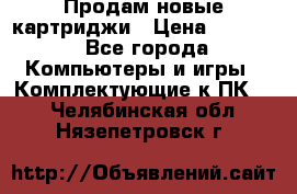 Продам новые картриджи › Цена ­ 2 300 - Все города Компьютеры и игры » Комплектующие к ПК   . Челябинская обл.,Нязепетровск г.